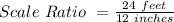 Scale\ Ratio\ = \frac{24\ feet}{12\ inches}