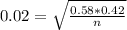 0.02 = \sqrt{\frac{0.58*0.42}{n}}
