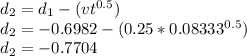 d_2 = d_1 - (vt^{0.5})\\d_2 = -0.6982 - (0.25*0.08333^{0.5})\\d_2 = -0.7704