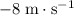 -8\; \rm m \cdot s^{-1}