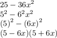 25 -   {36x}^{2}  \\  {5}^{2}  -  {6}^{2}  {x}^{2}  \\  {(5)}^{2}  -  {(6x)}^{2} \\ (5 - 6x)(5 + 6x)