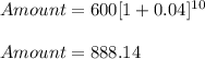 Amount =600[1+0.04]^{10}\\\\Amount = 888.14