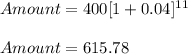 Amount =400[1+0.04]^{11}\\\\Amount = 615.78