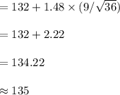 =132+1.48\times (9/\sqrt{36})\\\\=132+2.22\\\\=134.22\\\\\approx 135