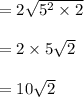 =2 \sqrt{5^2\times 2}\\\\=2\times 5 \sqrt{2}\\\\=10\sqrt{2}