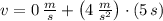 v = 0\,\frac{m}{s} + \left(4\,\frac{m}{s^{2}} \right)\cdot (5\,s)
