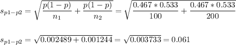 s_{p1-p2}=\sqrt{\dfrac{p(1-p)}{n_1}+\dfrac{p(1-p)}{n_2}}=\sqrt{\dfrac{0.467*0.533}{100}+\dfrac{0.467*0.533}{200}}\\\\\\s_{p1-p2}=\sqrt{0.002489+0.001244}=\sqrt{0.003733}=0.061