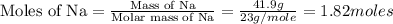 \text{Moles of Na}=\frac{\text{Mass of Na}}{\text{Molar mass of Na}}=\frac{41.9g}{23g/mole}=1.82moles