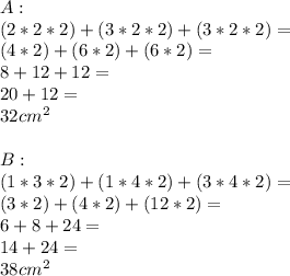 A:\\(2*2*2)+(3*2*2)+(3*2*2)=\\(4*2)+(6*2)+(6*2)=\\8+12+12=\\20+12=\\32 cm^2\\\\B:\\(1*3*2)+(1*4*2)+(3*4*2)=\\(3*2)+(4*2)+(12*2)=\\6+8+24=\\14+24=\\38 cm^2