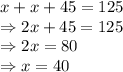 x+x+45=125 \\\Rightarrow 2x+45=125\\\Rightarrow 2x=80\\\Rightarrow x=40