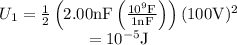 &#10;\begin{array}{c}&#10;U_{1}=\frac{1}{2}\left(2.00 \mathrm{nF}\left(\frac{10^{9} \mathrm{F}}{1 \mathrm{n} \mathrm{F}}\right)\right)(100 \mathrm{V})^{2} \\&#10;=10^{-5} \mathrm{J}&#10;\end{array}&#10;