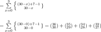 = \sum \limits ^3 _{x=0} \left \{ {{(30-x)+7-1} \atop {30-x}} \right. \} \\ \\ \\ = \sum \limits ^3 _{x=0} \left \{ {{(30-0)+7-1} \atop {30-0}} \right. \} = (^{36}_{30})+(^{35}_{29})+ (^{34}_{28})+ (^{33}_{27})