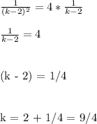 \frac{1}{(k-2)^2} = 4*\frac{1}{k - 2} \\&#10;\\&#10;\frac{1}{k - 2} = 4\\\\&#10;&#10;(k - 2) = 1/4\\\\&#10;&#10;k = 2 + 1/4 = 9/4