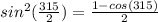 sin^{2} (\frac{315 }{2}) = \frac{1-cos (315) }{2}