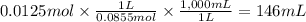 0.0125 mol \times \frac{1L}{0.0855mol} \times \frac{1,000mL}{1L} =146 mL