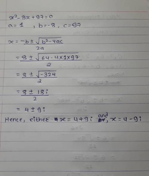 MSolve the following equation using the quadratic formula.

x^2 - 8x + 97 = 0
А.x = 8 + 18i and x =