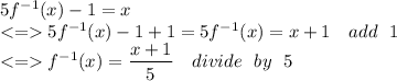 5f^{-1}(x)-1=x\\ 5f^{-1}(x)-1+1=5f^{-1}(x)=x+1 \ \ \ add \ \ 1\\   f^{-1}(x)=\dfrac{x+1}{5} \ \ \ divide \ \ by  \ \ 5
