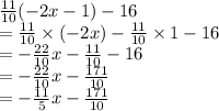 \frac{11}{10} ( - 2x - 1) - 16 \\  =  \frac{11}{10}   \times  ( - 2x) -  \frac{11}{10}  \times  1 - 16 \\  =  -  \frac{22}{10} x -  \frac{11}{10}  - 16 \\  =  -  \frac{22}{10} x -  \frac{171}{10}  \\  =  -  \frac{11}{5} x -  \frac{171}{10}