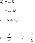 3)\ y=5\\\\.\quad x=45\\\\r=5\div45\\\\\\r=\dfrac{5}{45}\quad =\large\boxed{r=\dfrac{1}{9}}