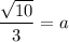 \dfrac{\sqrt{10}}{3}=a
