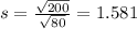 s = \frac{\sqrt{200}}{\sqrt{80}} = 1.581