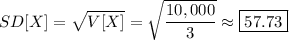 SD[X]=\sqrt{V[X]}=\sqrt{\dfrac{10,000}3}\approx\boxed{57.73}