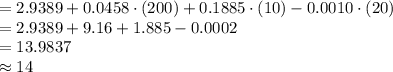 =2.9389+0.0458\cdot(200)+0.1885\cdot(10)-0.0010\cdot(20)\\=2.9389+9.16+1.885-0.0002\\=13.9837\\\approx 14