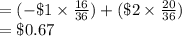 =(-\$1\times \frac{16}{36})+ (\$2\times \frac{20}{36})\\=\$0.67