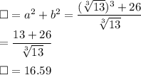 \Box=a^2+b^2=\dfrac{(\sqrt[3]{13}) ^3+26}{\sqrt[3]{13}}\\=\dfrac{13+26}{\sqrt[3]{13}}\\\\\Box=16.59