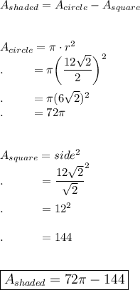 A_{shaded}=A_{circle}-A_{square}\\\\\\A_{circle}=\pi \cdot r^2\\.\qquad \ =\pi \bigg(\dfrac{12\sqrt2}{2}\bigg)^2\\\\.\qquad \ =\pi (6\sqrt2)^2\\.\qquad \ =72\pi\\\\\\A_{square}=side^2\\.\qquad \quad =\dfrac{12\sqrt2}{\sqrt2}^2\\\\.\qquad \quad =12^2\\\\.\qquad \quad =144\\\\\\\large\boxed{A_{shaded}=72\pi-144}