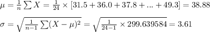 \mu=\frac{1}{n}\sum X=\frac{1}{24}\times [31.5+36.0+37.8+...+49.3]=38.88\\\\\sigma=\sqrt{\frac{1}{n-1}\sum (X-\mu)^{2}}=\sqrt{\frac{1}{24-1}\times 299.639584}=3.61