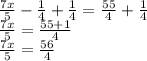 \frac{7x}{5} -\frac{1}{4}+\frac{1}{4} =\frac{55}{4}+\frac{1}{4}\\ \frac{7x}{5}=\frac{55+1}{4}\\ \frac{7x}{5}=\frac{56}{4}\\