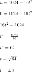 h = 1024 - 16t^2 \\\\0 = 1024 - 16t^2 \\\\16t^2 = 1024 \\\\t^2 = \frac{1024}{16} \\\\t^2 = 64 \\\\t = \sqrt{64} \\\\t = \pm 8