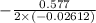 -\frac{0.577}{2\times (-0.02612)}