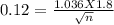 0.12 = \frac{1.036 X 1.8 }{\sqrt{n} }