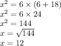 {x}^{2}  = 6 \times (6 + 18) \\  {x}^{2}  = 6 \times 24 \\  {x}^{2}  = 144 \\ x =  \sqrt{144}  \\ x = 12 \\