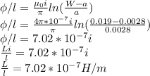 \phi/l = \frac{ \mu_0 i}{\pi} ln(\frac{W-a}{a})\\\phi/l = \frac{ 4 \pi * 10^{-7} i}{\pi} ln(\frac{0.019-0.0028}{0.0028})\\\phi/l  = 7.02 * 10^{-7} i\\\frac{Li}{l} = 7.02 * 10^{-7} i\\\frac{L}{l} = 7.02 * 10^{-7} H/m
