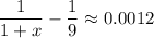 \displaystyle \frac{1}{1+x}- \frac{1}{9} \approx 0.0012