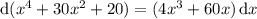 \mathrm d(x^4+30x^2+20)=(4x^3+60x)\,\mathrm dx