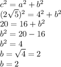 c^2=a^2+b^2\\(2\sqrt{5} )^2=4^2+b^2\\20 = 16 + b^2\\b^2=20-16\\b^2=4\\b=\sqrt{4}=2\\ b=2