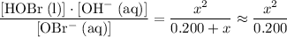 \displaystyle \frac{[\rm HOBr\; (l)]\cdot [\rm OH^{-}\; (aq)]}{[\rm OBr^{-}\; (aq)]} = \frac{x^2}{0.200 + x} \approx \frac{x^2}{0.200}