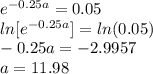 e^{-0.25a}=0.05\\ln[e^{-0.25a}]=ln(0.05)\\-0.25a=-2.9957\\a=11.98