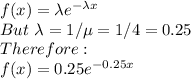 f(x)=\lambda e^{-\lambda x}\\But\ \lambda= 1/\mu=1/4 = 0.25\\Therefore:\\f(x)=0.25e^{-0.25x}\\