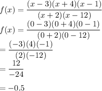 f(x) = \dfrac{(x - 3)(x + 4)(x - 1)}{(x + 2)(x - 12)}\\f(x) = \dfrac{(0 - 3)(0 + 4)(0 - 1)}{(0 + 2)(0 - 12)}\\= \dfrac{(- 3)( 4)( - 1)}{( 2)( - 12)}\\= \dfrac{12}{-24}\\\\=-0.5