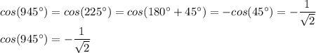 cos(945^\circ) = cos(225^\circ) = cos(180^\circ + 45^\circ) = -cos(45^\circ) = -\dfrac{1}{\sqrt{2}}\\&#10;cos(945^\circ) = -\dfrac{1}{\sqrt{2}}