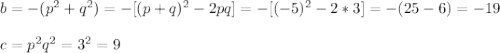 b=-(p^2+q^2)=-[(p+q)^2-2pq]=-[(-5)^2-2*3]=-(25-6)=-19\\\\c=p^2q^2=3^2=9