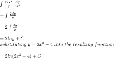 \int\limits {\frac{12x^2}{y} } \,\frac{dy}{6x^2} \\\\= \int\limits {\frac{2dy}{y} } \\\\= 2 \int\limits {\frac{dy}{y} }\\\\= 2lny + C\\substituting\ y = 2x^3-4\ into\ the \ resulting\ function\\\\= 2ln (2x^3-4)+ C