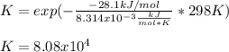 K=exp(-\frac{-28.1kJ/mol}{8.314x10^{-3}\frac{kJ}{mol* K}}*298K )\\\\K=8.08 x10^4