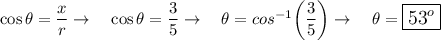 \cos \theta=\dfrac{x}{r} \rightarrow \quad \cos \theta =\dfrac{3}{5} \rightarrow \quad \theta = cos^{-1}\bigg(\dfrac{3}{5}\bigg)\rightarrow \quad \theta = \large\boxed{53^o}