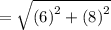 =  \sqrt{ {(6)}^{2} +  {(8)}^{2}  }